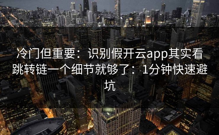 冷门但重要：识别假开云app其实看跳转链一个细节就够了：1分钟快速避坑