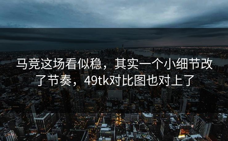 马竞这场看似稳，其实一个小细节改了节奏，49tk对比图也对上了