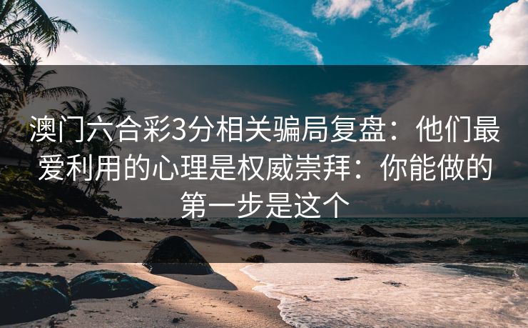 澳门六合彩3分相关骗局复盘：他们最爱利用的心理是权威崇拜：你能做的第一步是这个