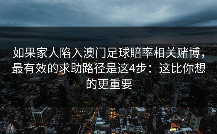 如果家人陷入澳门足球賠率相关赌博，最有效的求助路径是这4步：这比你想的更重要