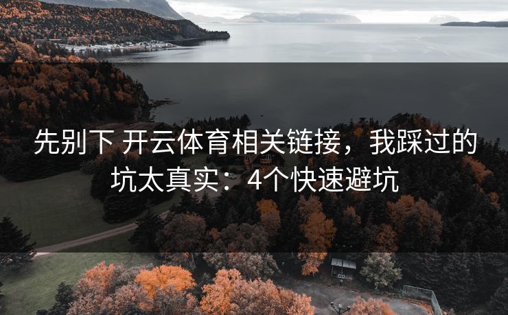 先别下 开云体育相关链接，我踩过的坑太真实：4个快速避坑