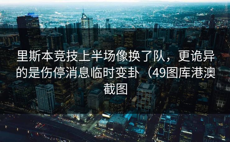 里斯本竞技上半场像换了队，更诡异的是伤停消息临时变卦（49图库港澳截图