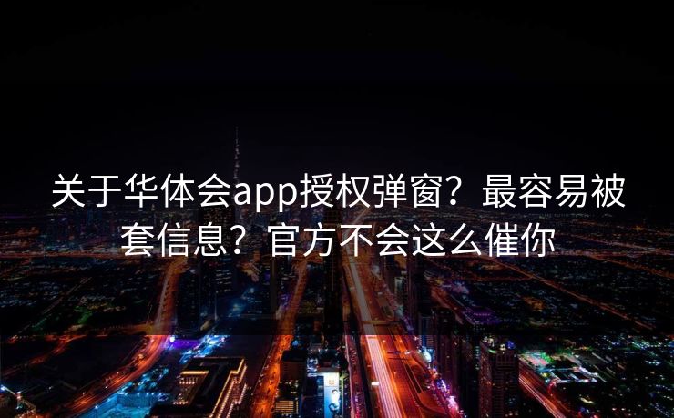 关于华体会app授权弹窗？最容易被套信息？官方不会这么催你