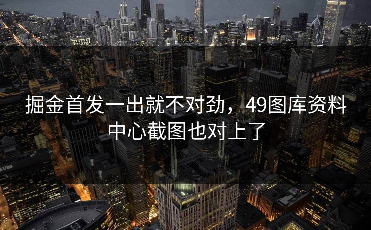 掘金首发一出就不对劲，49图库资料中心截图也对上了