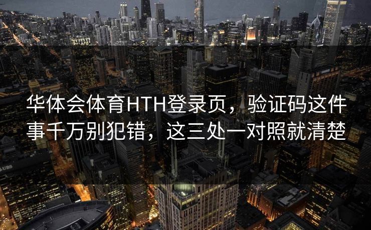 华体会体育HTH登录页，验证码这件事千万别犯错，这三处一对照就清楚