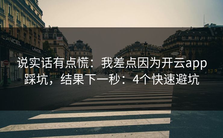 说实话有点慌：我差点因为开云app踩坑，结果下一秒：4个快速避坑