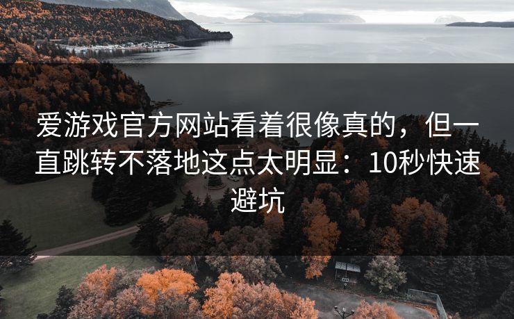 爱游戏官方网站看着很像真的，但一直跳转不落地这点太明显：10秒快速避坑