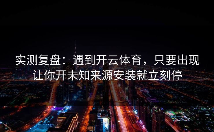 实测复盘：遇到开云体育，只要出现让你开未知来源安装就立刻停