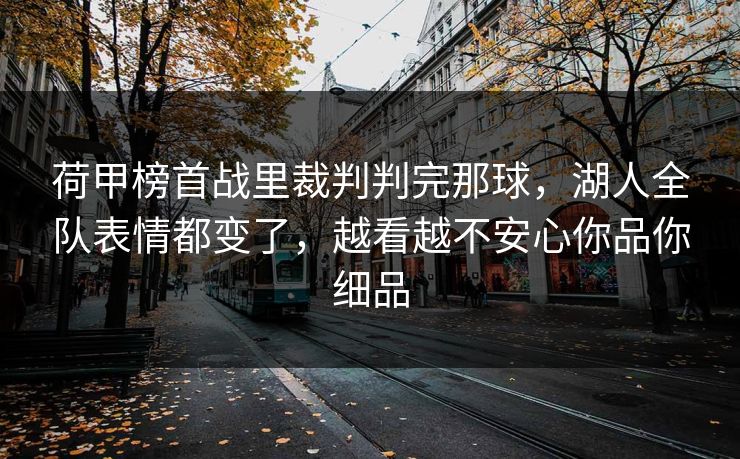荷甲榜首战里裁判判完那球，湖人全队表情都变了，越看越不安心你品你细品