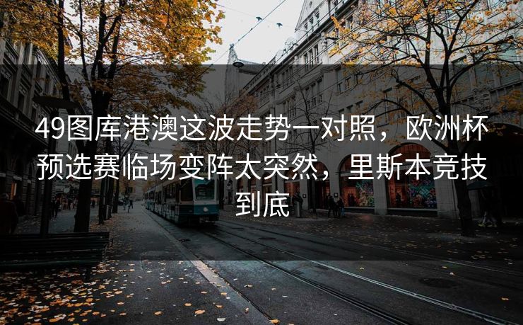 49图库港澳这波走势一对照，欧洲杯预选赛临场变阵太突然，里斯本竞技到底