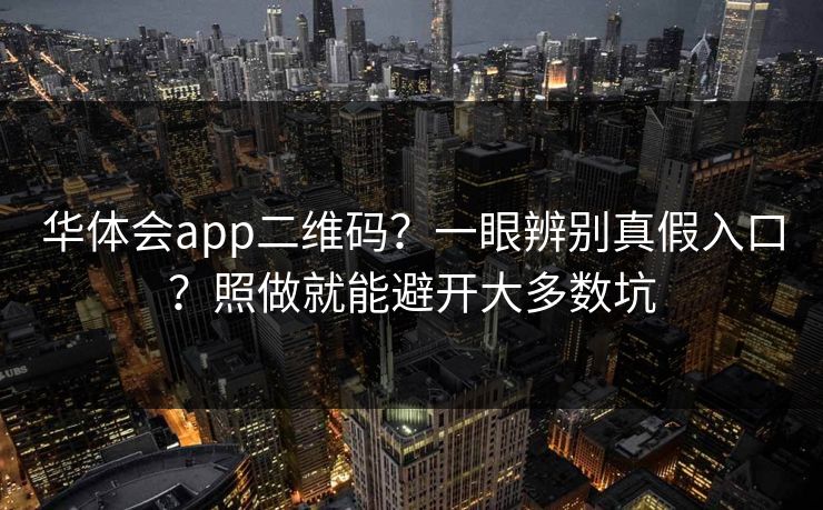 华体会app二维码？一眼辨别真假入口？照做就能避开大多数坑