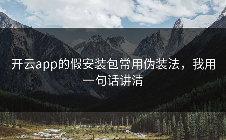 开云app的假安装包常用伪装法，我用一句话讲清