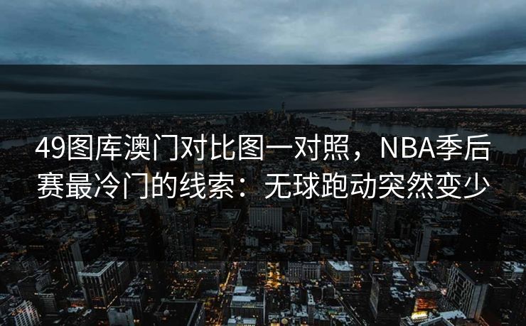 49图库澳门对比图一对照，NBA季后赛最冷门的线索：无球跑动突然变少