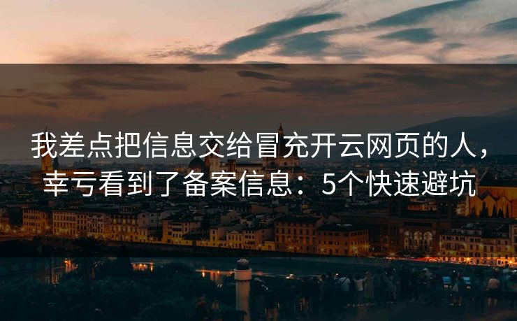 我差点把信息交给冒充开云网页的人，幸亏看到了备案信息：5个快速避坑