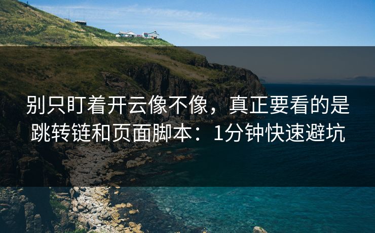 别只盯着开云像不像，真正要看的是跳转链和页面脚本：1分钟快速避坑