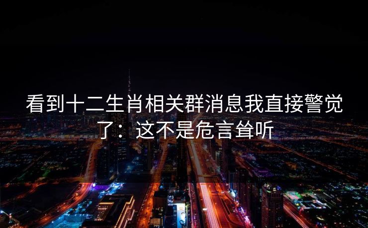 看到十二生肖相关群消息我直接警觉了：这不是危言耸听