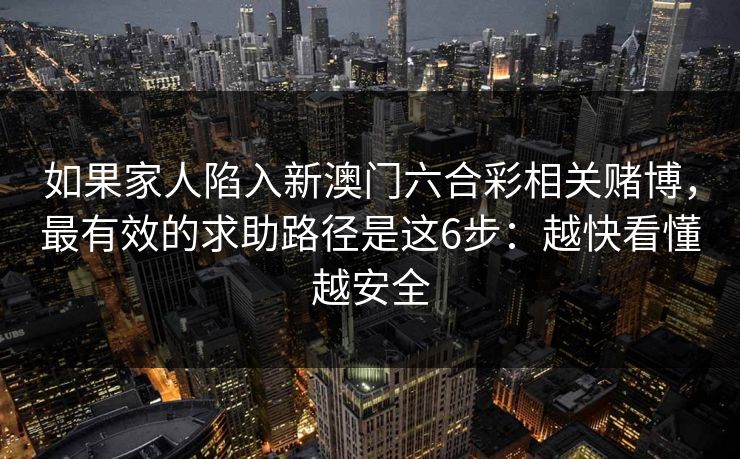 如果家人陷入新澳门六合彩相关赌博，最有效的求助路径是这6步：越快看懂越安全