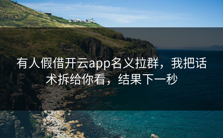 有人假借开云app名义拉群，我把话术拆给你看，结果下一秒